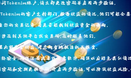 如果你的Tokenim（或其他加密货币钱包）被盗，你可以采取以下步骤来处理这个问题：

1. **立即更改密码**：如果你能够访问Tokenim账户，请立即更改密码并启用两步验证。

2. **联系Tokenim客服**：尽快联系Tokenim的客户支持部门，报告被盗的情况。他们可能会要求提供一些信息以确认你的身份。

3. **查看交易记录**：如果可能，检查你的交易记录，看是否能找到被盗资金的去向。

4. **向相关方报告**：如果你的资产涉及到其他平台或交易所，及时联系他们。

5. **法律报告**：在某些情况下，如果大额资金被盗，考虑向当地执法机关报案。

6. **安全复审**：检查你的设备和网络安全，确保没有病毒或恶意软件，确保以后避免类似情况。

最后，务必增强你的安全意识，使用强密码和定期更换密码、开启两步验证，可以降低被盗风险。如果有任何疑问，随时寻求专业帮助。