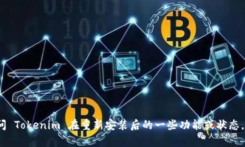 你好！看起来你可能在询问与 Tokenim 相关的问题，但你提到的内容不太完整。如果你是在询问 Tokenim 在重新安装后的一些功能或状态，请提供更多细节，比如你遇到的具体问题或者希望了解的方面。这样我才能更好地帮助你。谢谢！