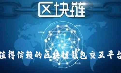 专家揭秘：2023年最值得信赖的区块链钱包交互平台独家推荐与使用秘诀