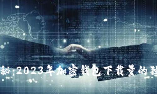 专家揭秘：2023年加密钱包下载量的独家秘诀