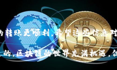 在进行tokenim转账时增加手续费，可以通过以下几种方式实现。一般来说，手续费的高低直接影响到交易的速度和成功率，尤其是在网络拥堵或交易量大的时候，提高手续费会让你的交易更快被矿工处理。下面我们将详细介绍如何在tokenim中调整手续费。

1. 了解手续费的构成
首先，我们需要明白手续费是如何计算的。一般来说，区块链交易的手续费由两部分构成：基本手续费和动态手续费。基本手续费是固定的，而动态手续费则会根据网络的拥堵情况浮动。

2. 如何增加手续费
在tokenim转账时增加手续费，通常有以下几种方法：
ul
    listrong手动设置手续费：/strong在进行交易时，有些钱包允许用户手动设置手续费的多少。在输入转账金额时，通常会有一个选项让你选择手续费的等级，比如“低”、“中”、“高”或者“自定义”。选择高的手续费往往可以加快交易确认的速度。/li
    listrong使用专业钱包：/strong有些钱包，比如MetaMask、Trust Wallet等，提供了更详细的手续费设置。在这些钱包中，你可以看到当前的平均手续费以及推荐的手续费，通过选择合适的手续费即可。/li
    listrong实时监控网络情况：/strong可以通过一些区块链浏览器（如Etherscan）查看当前网络的拥堵情况和平均手续费，这样在转账时就能更准确地设置手续费。/li
/ul

3. 常见问题解答
在增加手续费的过程中，可能会碰到一些常见的问题，下面就为大家逐一解答：

ul
    listrong问：手续费太高，是否有必要？/strongbr
        答：如果你的转账时间不紧迫，可能不需要设置太高的手续费。但是如果是需要及时处理的交易，建议增加手续费以保证交易量在短时间内被确认。/li
    listrong问：如何判断手续费是否合适？/strongbr
        答：可以参考区块链浏览器上的实时数据，一般推荐手续费在当前网络平均水平之上会比较合适。/li
    listrong问：手续费可以退款吗？/strongbr
        答：一旦交易被广播到网络上，手续费就无法退款，即使交易未成功，手续费也不会退回。/li
/ul

4. 在不同场景下的手续费调整建议
不同的转账场景需要不同的手续费设置，下面是一些场景建议：
ul
    listrong紧急转账：/strong如果是在网络繁忙高峰期，建议设置高的手续费，以保证交易能尽快被处理。/li
    listrong日常转账：/strong如果不是特别急，可以选择“中”或“低”的手续费，根据网络状态灵活调整。/li
    listrong大额转账：/strong大额转账时，也可以适当增加手续费，有助于更快完成交易。/li
/ul

5. 结论
总之，在tokenim上进行转账时，手续费是一个重要的因素。了解手续费的组成、调整的方式及常见问题，可以让你的转账更顺利。希望这些信息对你有所帮助，让你在转账过程中更加得心应手。

说真的，合理的手续费设置不仅可以节省时间，还能确保你的资产安全，所以千千万万别忽略这个小细节哦。你知道的，区块链的世界充满机遇，但也存在风险，个人资产管理要谨慎！
