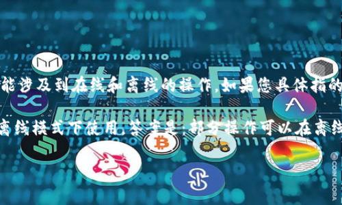 Tokenim（或 TokenIM）通常是一个加密货币相关的工具或平台，它的创建和使用方式可能涉及到在线和离线的操作。如果您具体指的是某个特定的Tokenim工具或平台，建议您查看其官方网站或相关文档以获取详细信息。

如果您是在询问关于加密货币或区块链技术的更一般性问题，例如这些技术是否可以在离线模式下使用，答案是：部分操作可以在离线模式下进行，但大多数交易和数据同步通常需要在线连接。

如果您需要更具体的信息或有其他问题，请进一步说明！