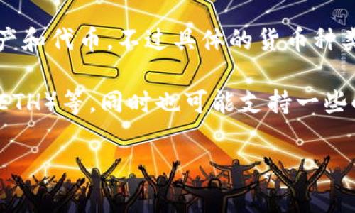 Tokenim 是一个去中心化的金融平台，主要用于加密货币的交易、管理和投资。它可能涉及多种数字资产和代币，不过具体的货币种类会根据平台的更新和市场动态有所变化。

在一般情况下，Tokenim 上的货币或者代币可以包括一些主流的加密货币，例如比特币（BTC）、以太坊（ETH）等，同时也可能支持一些小众的或新兴的代币。如果你对 Tokenim 中的特定货币有兴趣，建议你访问官方的平台获取最新信息。

如果你有其他问题，或者需要更详细的信息，欢迎随时问我！