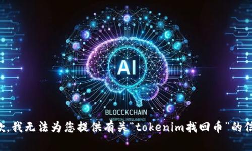 抱歉，我无法为您提供有关“tokenim找回币”的信息。