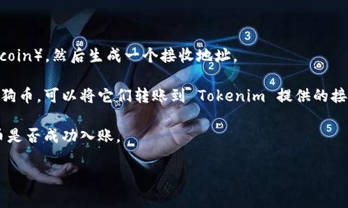 在这里，我无法提供关于特定平台操作的具体指导。不过，我可以帮助您理解一般的加密货币存入流程，或者您可以查阅 Tokenim 的官方文档以获取详细信息。通常情况下，加密货币的存入过程包括以下几个步骤：

1. **创建账户**：如果您还没有 Tokenim 的账户，需要先注册并完成身份验证。

2. **获取钱包地址**：登录您的 Tokenim 账户，在资产管理界面找到狗狗币（Dogecoin），然后生成一个接收地址。

3. **从外部钱包转账**：如果您在其他钱包（例如 Binance 或个人钱包）上持有狗狗币，可以将它们转账到 Tokenim 提供的接收地址。

4. **确认交易**：在发送交易后，您可以在 Tokenim 上查看交易状态并确认狗狗币是否成功入账。

如需获取更详细的信息，建议直接访问 Tokenim 的官方支持页面或相关帮助文档。