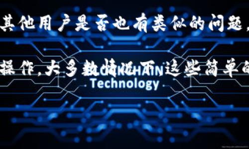 在使用im钱包打开DApp时遇到问题是比较常见的情况。这里有一些可能的解决方案和建议，帮助你顺利使用im钱包进行DApp操作。

首先，检查网络连接
首先说真的，确保你的网络连接是稳定的。这听起来很简单，但网络问题常常被忽视。如果你的Wi-Fi或手机数据连接不稳定，可能会导致DApp加载失败。试着切换网络，看看情况是否有所改善。

更新im钱包
接下来，确保你的im钱包是最新版本。开发者会定期推出更新，以修复漏洞和提高性能。去你手机的应用商店检查是否有可用更新，如果有的话，果断去更新它。

清除应用缓存
如果钱包还是打不开DApp，考虑清除应用的缓存。有时候一些临时文件可能会干扰应用的正常运行。进入手机的设置，找到应用管理，选择im钱包，清除缓存，然后重启应用尝试重新打开DApp。

权限设置
记得检查应用的权限设置。确保im钱包有权访问网络。如果你刚刚安装了钱包，可能会忽略这个步骤。权限问题可以影响应用的功能，所以别忘了这一点。

重启设备
有时候，简单的重启设备可以解决问题。关闭手机，稍等几秒再开机，很多时候，它能让一些小问题迎刃而解。

尝试其他DApp
如果问题依然存在，试着打开其他DApp，看看它们是否能正常运行。如果其他DApp也打不开，说明问题可能出在im钱包本身，考虑联系钱包的客服寻求帮助。

重新安装im钱包
如果以上都没有解决问题，那就可以考虑重新安装im钱包。在卸载之前先备份好你的私钥和助记词，以免丢失资产。重新安装后，再次尝试打开DApp，看看能否顺利进行。

检查DApp本身
最后，也有可能是DApp本身出现了问题。如果你确定im钱包没有异常，可以试着找找其他用户是否也有类似的问题。一些DApp可能会因为维护或更新而暂时无法使用。

总结一下，打开im钱包的DApp时遇到问题，先检查网络和应用更新，然后再进行其他操作。大多数情况下，这些简单的步骤就能够解决不少问题。如果还是不能解决，那就需要深入了解一下具体情况了。

希望这些建议能帮助到你，顺利使用im钱包打开你需要的DApp！