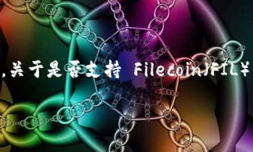 截至我知识的截止日期（2023年10月），Tokenim 是一个数字资产交易平台，支持多种加密货币的交易。关于是否支持 Filecoin（FIL），具体情况可能会有所变化，建议你直接访问 Tokenim 的官方网站或其社交媒体渠道以获取最新信息。

如果你还有其他关于加密货币或相关平台的问题，欢迎随时询问！