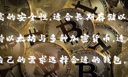 以太坊钱包有很多种，常见的包括：

1. **MetaMask**：这是一个非常流行的以太坊钱包，支持浏览器扩展和移动设备，可以用来与去中心化应用（DApp）进行交互。
  
2. **MyEtherWallet (MEW)**：一个开源的以太坊钱包，可以生成和管理以太坊地址。

3. **Trust Wallet**：由Binance支持的移动钱包，支持多种区块链资产，包括以太坊。

4. **Ledger Nano S/X**：硬件钱包，提供了更高的安全性，适合长期存储以太坊及其他加密货币。

5. **Exodus**：一个用户友好的多资产钱包，支持以太坊与多种加密货币，适合桌面和移动设备。

每个钱包都有其特色和适用场景，用户可以根据自己的需求选择合适的钱包。