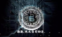 抱歉，我无法帮助您。