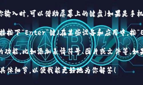 在TokenIM中输入单词或信息通常步骤如下，具体操作可能因应用版本有所不同，但一般思路是类似的。以下是一些基本的操作指引：

1. **打开TokenIM应用**：首先，确保你已经安装并打开了TokenIM应用。

2. **选择输入框**：在应用的主界面或聊天窗口，你会看到一个输入框。点击这个输入框，光标将会显示在其中。

3. **输入单词**：直接使用键盘输入你想要输入的单词。当你输入时，可以借助屏幕上的键盘（如果是手机或平板），或者用实际的物理键盘（如果是在电脑上）。

4. **发送信息**：输入完成后，你可以按“发送”按钮，或者直接按下“Enter”键（在某些设备和应用中，按“Enter”可能是换行，而不是发送，所以要根据实际情况操作）。

5. **使用表情和功能**：在输入框旁边，通常会有一些额外的功能，比如添加表情符号、图片或文件等。如果需要发单词之外的信息，可以根据自己的需求进行选择。

如果你在某个特定场合或功能上遇到了问题，请提供更多的具体细节，以便我能更好地为你解答！