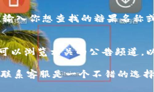 要查看Tokenim上所有糖果（通常指的是一些加密货币代币或特定项目所发行的奖励），你可以按照以下步骤进行操作：

1. **访问Tokenim官方网站**：
   打开你的浏览器，输入Tokenim的官方网站地址，确保你访问的是官方网站，以免遭遇钓鱼网站。

2. **登录你的账户**：
   如果你已经在Tokenim上注册了账户，请使用你的用户名和密码登录。如果还没有注册，你需要先创建一个账户。

3. **导航到糖果页面**：
   登录后，查找网站顶部的菜单或侧边栏，通常会有“糖果”、“奖励”或“活动”等选项。点击进入相应的页面。

4. **查看所有糖果**：
   在糖果页面上，你应该能够看到所有可用的或历史上的糖果列表。这些信息可能包括糖果的名称、发行时间、数量及其详细描述。

5. **筛选和搜索功能**：
   如果糖果数量较多，尝试使用页面上的搜索框或筛选功能，输入你想查找的糖果名称或类别，帮助你快速定位。

6. **查阅相关公告**：
   一些糖果的详细信息可能会在项目的公告或更新中提到，可以浏览相关的公告频道，以获取最新的糖果信息。

如果在以上步骤中遇到任何困难，查看Tokenim的帮助中心或联系客服是一个不错的选择，他们通常能够提供更直接的帮助。希望这些步骤对你有帮助！