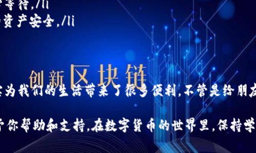 很高兴你对使用Tokenim钱包里的EOS进行转账感兴趣！其实，这个过程并不复杂，只要你按照一些简单的步骤来操作，就能轻松完成转账。接下来，我将详细为你介绍如何在Tokenim钱包中转账EOS，包括所需准备、步骤以及注意事项。

准备工作
在开始转账之前，你需要确保以下几点：
ul
    listrong确保你的Tokenim钱包已设置好：/strong通常你需要先下载Tokenim钱包应用，并创建一个钱包账号。如果你还没有安装，可以去手机应用商店下载。/li
    listrong确保你的EOS余额充足：/strong在进行转账前，请检查一下你的EOS钱包中是否有足够的余额来完成转账和支付手续费。/li
    listrong获取接收方的EOS地址：/strong转账的关键在于确保你输入了正确的接收地址。邀请对方提供他们的EOS地址，以确保没有错误。/li
/ul

转账步骤
下面是通过Tokenim钱包转账EOS的具体步骤：

ol
    listrong打开Tokenim钱包：/strong找到并打开你手机上的Tokenim应用，确保你已经登录进入你的钱包账号。/li
    listrong选择EOS账户：/strong在主界面上，你会看到你的账户信息，选择你想要转账的EOS账户。/li
    listrong点击“发送”按钮：/strong在账户页面，通常会有一个“发送”或者“转账”的选项，点击这个按钮进入转账界面。/li
    listrong输入接收方地址：/strong在转账页面，你需要输入对方的EOS地址。如果你之前保存过，可以直接选择，否则手动输入。/li
    listrong输入转账金额：/strong接下来，你需要输入你想要转账的EOS金额。请确保这个金额不会超过你钱包中的可用余额。/li
    listrong添加备注（可选）：/strong有些钱包允许你在转账时添加备注，如果你希望对方在收到转账时看到一些信息，可以在此填写。/li
    listrong确认信息：/strong在发送前，请仔细检查所有输入的信息是否准确，以避免转账错误。/li
    listrong确认转账：/strong最后，点击“确认”或者“发送”按钮。钱包通常会要求你进行一些安全验证，比如输入密码或面部识别。/li
    listrong查看转账状态：/strong转账完成后，你可以在钱包中查看你的交易记录，确认此次转账是否成功。/li
/ol

注意事项
转账EOS前，有一些小细节是非常重要的，值得我们特别注意：
ul
    listrong网络费用：/strongEOS转账是需要支付一定的网络费用的。在进行转账之前，请确认你的钱包中有足够的EOS来覆盖这一费用。/li
    listrong确认接收地址：/strong一次错误的地址输入可能会导致资金的损失，因此在输入时务必要认真核对。/li
    listrong交易确认时间：/strongEOS的交易通常比较快，然而在某些情况下可能会因为网络拥堵导致延迟，因此耐心等待。/li
    listrong使用安全网络：/strong建议在安全可靠的网络环境下进行转账，尽量避免在公共Wi-Fi下操作，以保护你的资产安全。/li
/ul

总结
转账EOS其实很简单，只要你按照上述步骤一步一步来，就能顺利完成。说真的，使用像Tokenim这样方便的电子钱包，确实为我们的生活带来了很多便利。不管是给朋友转账，还是在平台上进行交易，都是一件轻松愉快的事。

如果你在使用过程中遇到什么问题，可以随时参考Tokenim官方提供的帮助文档或者联系客服。他们一般会很及时地给予你帮助和支持。在数字货币的世界里，保持学习和探索的心态是非常重要的，毕竟技术一直在更新迭代。希望以上的内容能对你有所帮助，祝你在EOS转账的路上顺利！