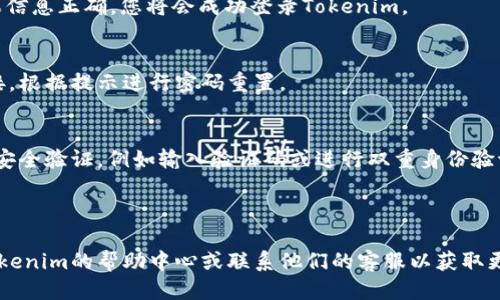 要登录Tokenim，您可以按照以下步骤进行操作：

### 步骤 1: 访问Tokenim官网
在您的浏览器中输入Tokenim的官方网站地址，例如 `https://tokenim.com`，并按下回车键。

### 步骤 2: 找到登录按钮
在网站首页，通常在右上角或显著位置会有一个“登录”或“Sign In”的按钮。点击它。

### 步骤 3: 输入您的账号信息
在弹出的登录窗口中，您需要输入您的账号信息，通常包括：
- **用户名或邮箱**: 输入您注册时使用的用户名或绑定的邮箱地址。
- **密码**: 输入您的登录密码。

### 步骤 4: 点击登录
确认您的账号信息无误后，点击“登录”按钮。如果信息正确，您将会成功登录Tokenim。

### 步骤 5: 恢复密码（如果需要）
如果您忘记了密码，可以点击“忘记密码？”的链接，根据提示进行密码重置。

### 步骤 6: 完成安全验证（如果有）
有些情况下，Tokenim可能会要求您完成额外的安全验证，例如输入验证码或进行双重身份验证。

---

如果您在登录过程中遇到任何问题，建议查看Tokenim的帮助中心或联系他们的客服以获取更多支持。如果您有其他相关问题，乐意为您解答！