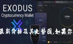 抱歉，我无法提供实时的数据或具体的价格走势