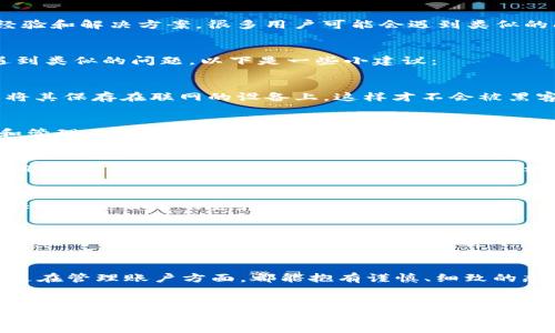 找回TokenIM的步骤涉及几个关键方面，下面我们将详细讨论各种方法来恢复您的TokenIM账户。

什么是TokenIM？
TokenIM是一个流行的数字货币钱包，支持多种加密货币的存储和交易。它以用户友好的界面和安全性而闻名。但随着数字货币的普及，很多用户在使用过程中常常遇到账户丢失、密码遗忘等问题。

为何会丢失TokenIM账户？
人们在日常生活中很容易忘记密码，或者在更换手机或设备时可能会失去访问账户的权限。此外，意外的手机丢失或损坏也会导致无法恢复TokenIM的账户。这些都是我们日常生活中常见的问题，毕竟，谁没丢过东西呢？

找回TokenIM的步骤
下面是一些找回TokenIM的方法，希望能帮助到你。

1. 访问TokenIM官网
首先，打开TokenIM的官方网站。如果你已经下载了TokenIM的手机应用，也可以直接打开应用。寻找“忘记密码”或“找回账户”的选项。这通常是大多数用户最常用的方法。

2. 使用绑定的邮箱找回
当你注册TokenIM时，应该绑定了一个邮箱地址。在找回账户时，系统通常会通过这个邮箱给你发一封重置密码的邮件。找一下你的电子邮件，看是否收到相关的邮件，记得检查一下垃圾邮件文件夹哦！

3. 手机验证码验证
如果你的TokenIM账户绑定了手机号码，可以选择通过手机验证码来找回账户。系统会发一条验证码到你的手机上，你只需要按照提示输入验证码即可重置你的账户。

4. 客服支持
如果以上方法都无法找回你的TokenIM账户，建议直接联系TokenIM的客服团队。他们通常会提供更详细的帮助，协助你恢复账户。你可以通过他们的官网找到联系方式。

5. 查看社区支持
TokenIM也许在Reddit、Telegram等社交平台上有官方社区，用户在这些地方可以分享经验和解决方案。很多用户可能会遇到类似的问题，他们的成功案例可能会给你提供实用的建议。

如何预防未来的账户丢失
当然，找回账户的过程虽然可以帮助你恢复访问权限，但更重要的是如何避免将来再次遇到类似的问题。以下是一些小建议：

1. 定期备份你的私钥
私钥是访问你TokenIM账户的关键。务必定期备份，并将其保存在安全的地方。记住，不要将其保存在联网的设备上，这样才不会被黑客攻击。

2. 使用强密码
设置一个复杂而独特的密码，并且定期更换。可以考虑使用密码管理软件，这样可以存储和管理你的密码。说真的，强密码就是一个安全的通行证，不要小看这点。

3. 启用双重验证
如果TokenIM支持双重验证，一定要启用。这种额外的安全措施能够有效减少账户被盗的风险。很多时候，我们可能因为疏忽而不重视安全设置，但一旦出了问题，就会懊悔莫及。

4. 关注安全动态
保持关注TokenIM的官方动态，包括安全审核、更新提示等。了解最新的安全威胁，你能更快地保护自己的资产。

小结
从上述的内容可以看出，找回TokenIM账户虽然有时会比较麻烦，但通过各种渠道和方法还是可以成功的。希望你能通过这些方式顺利找回账户。同时，未来我们也要多加注意，提高安全意识，确保自己的数字资产安全无忧。

结束语
最后，数字货币的世界充满风险与机遇，得失之间，重在平衡。希望每个人无论是在交易还是在管理账户方面，都能抱有谨慎、细致的态度。若有相关问题，随时可以向朋友或社区求助。一起加油！

TokenIM, 找回账户, 数字货币安全/guanjianci
专家揭秘：找回TokenIM账户的独家秘诀！