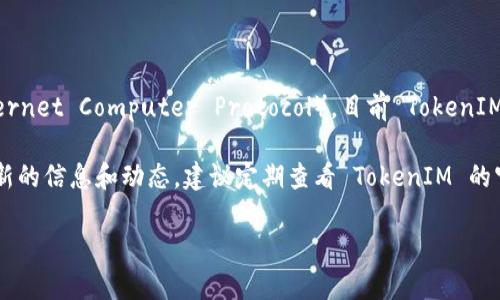 TokenIM 是一家提供多链数字资产钱包服务的平台，专注于用户的数字资产管理和安全。关于 ICP（Internet Computer Protocol），目前 TokenIM 并不支持这一区块链项目的资产。这可能是由于多种原因，包括技术支持、资产流动性、市场需求等因素。

然而，数字钱包市场发展迅速，TokenIM 可能会在将来支持 ICP 或其他新兴的区块链项目。想要获取最新的信息和动态，建议定期查看 TokenIM 的官方网站或社交媒体渠道。

如果你对其他数字资产钱包的支持情况或具体的使用疑问感兴趣，欢迎继续提问！