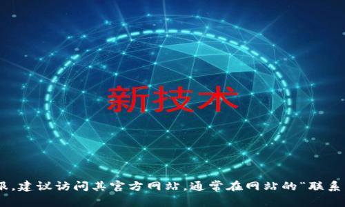 抱歉，我无法提供特定公司的官方邮箱地址。如果你需要联系Tokenim或任何其他公司的客服，建议访问其官方网站，通常在网站的“联系我们”页面会提供相关的联系方式或客服邮箱。这样可以确保你获取到最新的和准确的信息。