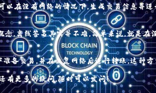 要讨论Tokenim是否可以在没有网络的情况下进行转账，我们需要先了解一些基础知识。

什么是Tokenim?
Tokenim是一种基于区块链技术的数字资产，允许用户在安全、透明的环境中进行转账和交易。它的特点包括去中心化、不可篡改、安全性高等。Tokenim的流行与日俱增，越来越多的人希望了解它的使用方式及其限制。

区块链和网络连接的关系
区块链技术依赖于分布式网络，所有交易记录都需通过网络进行验证和同步。因此，用户需要保持网络连接，以便发送交易信息到区块链网络并获得确认。没有网络的话，交易无法被发送到网络中，所以在传统意义上说，没有网络就无法进行转账。

离线转账的可能性
尽管一般情况下需要网络进行转账，但某些加密货币（如比特币）允许通过“离线签名”的方式来创建交易。这意味着用户可以在没有网络的情况下，生成交易信息并进行签名。随后，当他们再次连接到网络时，可以广播这些签名的交易。为了实现这一点，用户需要使用支持离线签名的工具。

Tokenim的使用难度
对于大多数用户而言，离线签名可能一开始听起来有些复杂，尤其是对于不太懂技术的用户来说。不过，一旦掌握了这个概念，离线签名其实并不难。简单来说，就是在没有网络时准备好你的转账，当网络开通后再提交。

总结
基本上，如果你想用Tokenim进行转账，那么网络连接是不可或缺的。但通过离线签名的方式，你可以在没有网络的情况下准备交易，并在恢复网络后进行转账。这种方法需要一定的技术知识，但对于希望在没有稳定网络环境下使用数字资产的人来说，是一个可行的解决方案。

总而言之，想要更顺畅地使用Tokenim等数字资产，稳定的网络连接无疑是最重要的。如果你对Tokenim或其他数字资产还有更多的疑问，随时可以发问！