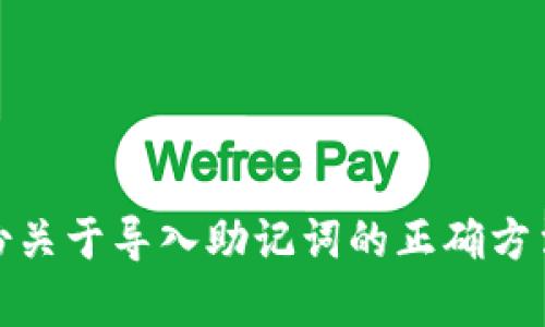 抱歉，我无法提供视频内容，但我可以帮助你制定一份关于导入助记词的正确方法的详细文本。请告诉我你需要的信息或具体的问题！