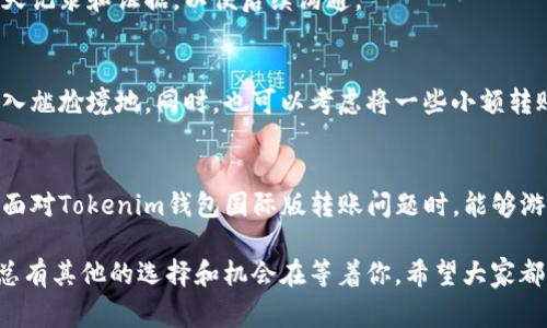   Tokenim钱包国际版无法转账的专家独家秘诀！ / 

 guanjianci Tokenim, 钱包转账, 转账问题 /guanjianci 

引言
嘿，朋友们！最近网上有不少小伙伴在讨论Tokenim钱包国际版无法转账的困扰，这可是个让人头疼的事情啊。今天我就想和大家聊一聊这个话题，看看背后到底是什么原因，还有什么样的解决办法可以尝试。谁知道呢，也许某个小秘诀就能帮大家解决这个烦恼！

Tokenim钱包概述
先说说Tokenim钱包，作为一个数字货币钱包，它支持多种加密货币的存储、交易等功能。用户可以通过它方便地管理资产，也可以进行转账和接收。而且，作为一款国际版的钱包，Tokenim致力于让全球用户都能享受到优质的数字货币服务。

无法转账的常见原因
我们先来聊一聊，为什么Tokenim钱包国际版可能会出现无法转账的问题。说真的，造成这个问题的原因其实有很多，下面就列出几个常见的情况，大家对号入座，也许你的问题就在这里！

h41. 网络问题/h4
噢，不得不说，有时候网络的波动真的是让人无奈！如果你的网络不稳定，在进行转账操作的时候就可能会出现问题。试想一下，有时候在咖啡店里，网速真的让人感到绝望。建议你在进行重要的转账操作前，检查一下自己的网络连接哦！

h42. 钱包版本问题/h4
有些小伙伴可能没有及时更新自己钱包的版本。这就像手机里的应用一样，常常需要更新才能保证功能的正常运行。去检查一下你的Tokenim钱包是不是需要更新，确保你使用的是最新版本，这样才能避免很多不必要的麻烦。

h43. 账户问题/h4
如果你的账户存在任何异常，比如被限制、被冻结等，那你就完全无法进行转账了。而这种情况通常是因为你账户中存在风险活动，比如频繁的交易、可疑操作等。因此，保持安全的交易习惯是非常重要的。如果你发现账户有问题，建议及时联系客服了解情况。

h44. 交易费用不足/h4
在进行转账的时候，确保账户中有足够的交易费用。如果你的账户余额不足以支付网络交易费用，那么转账就无法成功。这种情况下，可以想象一下你在商店里购物，但钱包里只有几毛钱，那可真是尴尬！

解决转账问题的方法
既然我们已经知道了可能的原因，接下来就得让这些难题迎刃而解了。下面我就分享一些专家的建议和独家秘诀，帮助你解决Tokenim钱包国际版无法转账的问题！

h41. 检查网络连接/h4
首先，确保你的网络连接稳定。可以尝试切换到一个更好的Wi-Fi网络，或者使用移动数据看看效果有没有改善。同时，随时可以关闭正在运行的高带宽应用，释放网络资源。

h42. 更新钱包版本/h4
在应用商店中搜索Tokenim，检查是否有更新。如果有，立即更新到最新版本。新版本不仅可以修复已知的bug，通常还有一些新功能和安全性提升，可以增强你的使用体验。

h43. 检查账户状态/h4
及时登录账户，检查是否有异常警告或限制。如果有任何问题，建议第一时间联系客服。记得保留好相关的聊天记录和证据，以便后续沟通。

h44. 确保余额充足/h4
检查账户余额，确保不仅有足够的转账金额，还要留足交易费用。建议提前计算一下，避免因为余额不足而跌入尴尬境地。同时，也可以考虑将一些小额转账分开进行，这样即使遇到问题，损失也不会太大。

总结与建议
说真的，数字货币的世界虽然充满机会，但有时也会有一些麻烦。希望上面的分析和建议能够帮到你，让你在面对Tokenim钱包国际版转账问题时，能够游刃有余。只要能掌握这些小秘诀，绝对能提升你的使用体验，让你尽情享受数字货币的乐趣！

当然，如果问题依旧存在，不妨换个思路，考虑是否使用其他钱包作为备选方案。毕竟，在数字货币的世界里，总有其他的选择和机会在等着你。希望大家都能顺利完成转账，快乐交易！