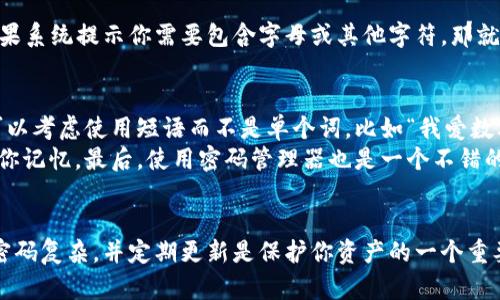 关于tokenim钱包的交易密码，确实有一些需要注意的地方。一般来说，许多数字钱包在设置交易密码的时候会推荐或要求包含字母、数字和特殊字符，以增强密码的安全性。这是因为组合多种字符能使密码更难被破解，保护你的资产安全。

1. 为什么交易密码需要复杂化？
说真的，随着数字货币市场的繁荣，黑客的攻击手段也在不断提升。如果你的交易密码仅仅是一些简单的数字，比如“123456”或“password”，那么你的资产就非常容易被盗取。加入字母和特殊符号可以极大地提高密码的强度，降低被破解的几率。

2. tokenim钱包的密码要求
具体到tokenim钱包，它对交易密码的要求可能会有所不同，通常在创建密码的时候，会有系统提示。如果系统提示你需要包含字母或其他字符，那就一定要遵循这个规则。此外，很多钱包会限制密码的长度和复杂度，要尽量确保密码既安全又容易记住。

3. 如何设置一个安全的交易密码?
那么，如何设置一个既安全又不至于让你记不住的交易密码呢？这里有一些小秘诀可以分享。首先，你可以考虑使用短语而不是单个词，比如“我爱数字货币2023!”这样的短语长度适中，虽然复杂但是容易记忆。
其次，可以使用数字和字母的组合，比如“Tok3nIm$ecure!”。这样的结构既考虑到了复杂性，又能帮助你记忆。最后，使用密码管理器也是一个不错的选择，它可以帮助你生成安全的密码，并为你保存。

4. 总结
总之，tokenim钱包的交易密码是否需要带字母，实际上大多数情况下都是对安全性的要求。确保你的密码复杂，并定期更新是保护你资产的一个重要环节。希望这些信息能对你有所帮助！