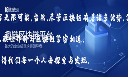 区块链是一种分布式账本技术，能够在网络中的多个节点间安全、透明地记录和存储交易信息。它的核心理念是将交易数据以“区块”的形式串联起来，并通过加密技术保证其安全性和不可篡改性。每个区块中不仅包含了交易数据，还包括上一个区块的哈希值，这样就形成了一条链，被称为“区块链”。

## 区块链的基本概念

### 分布式账本

区块链的最大特点就是它的分布式特性，这意味着数据不是存储在某个中心化服务器上，而是分散在整个网络中的各种节点上。每个节点都有一份完整的账本拷贝，任何变化都会被整个网络所记录。这使得区块链具有很高的透明度和抗篡改能力，因为任何试图改变交易记录的行为都会被网络所识别。

### 不可篡改性

每一个区块都通过哈希算法与前一个区块相连，形成一条链。如果有人试图更改某个区块中的信息，必须同时更改随后的所有区块，这在技术上几乎是不可能做到的。因此，区块链能够确保交易记录的不可篡改性，提升了数据的安全性。

### 智能合约

区块链技术支持智能合约的执行。智能合约是一种自动执行合约条款的计算机协议，它可以在特定条件被满足时自动执行。例如，在区块链上设定一个条件，当满足这个条件时，智能合约可以触发支付等操作。这种高效且自动化的执行方式大大降低了中介成本和时间。

### 应用场景

区块链技术的应用范围非常广泛。除了最初的加密货币（如比特币）之外，区块链还被广泛应用于金融服务、供应链管理、身份认证、医疗健康等行业。例如，在供应链管理中，区块链可以用于跟踪产品的生产、运输和销售过程，提高透明度和效率。

## 区块链的优势

### 提高透明度

由于区块链中的每个交易都可以被足够多的节点审查，这提供了高水平的透明度。有参与者的行为都可以通过区块链被追踪和验证，从而减少欺诈和腐败的风险。

### 降低成本

传统的交易往往需要中介（比如银行或支付平台）来处理。但区块链技术允许用户直接在点对点的网络中交换价值，从而可以减少中介的费用和处理时间。

### 增强安全性

由于区块链使用了加密和去中心化的特性，它提供了比传统数据库更高的安全性。即使某一个节点遭到攻击，其余节点仍然能保持账本的完整性。

## 区块链的挑战

### 监管问题

区块链的分散特性使得政府和监管机构很难对其进行有效监管。许多国家仍在探索如何制定相应的政策，以应对区块链带来的风险和机遇。

### 能源消耗

特别是在像比特币这样的公有链上，矿工们需要消耗大量的电力进行挖矿和验证交易。这引发了人们对区块链可持续性的担忧。

### 可扩展性问题

随着网络的扩大，区块链的交易速度可能会减慢，使得处理大量交易变得更加困难。这也是目前许多区块链项目都在努力解决的问题。

## 总结

区块链无疑是当今科技领域最引人注目的创新之一。它不仅重新定义了交易和数据存储的方式，还为许多行业的未来发展提供了无限可能。当然，尽管区块链有着诸多优势，但我们也不能忽视其面临的挑战。

随着技术的不断进步与应用场景的扩展，区块链将会在未来扮演越来越重要的角色。不说你可能会怀疑，但我真心相信，未来的互联世界将与区块链紧密相连。

如果你对区块链的其他方面有兴趣，比如技术细节、案例分析或者未来趋势等，都可以进一步了解哦！区块链的世界，精彩无比，值得我们每一个人去探索与发现。