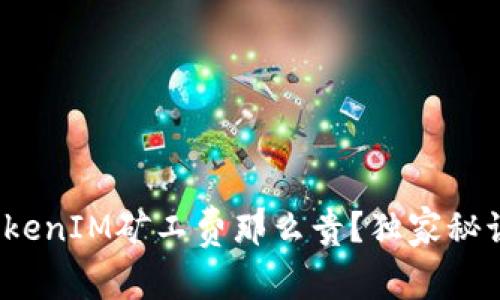 专家揭秘：为什么TokenIM矿工费那么贵？独家秘诀教你如何降低成本