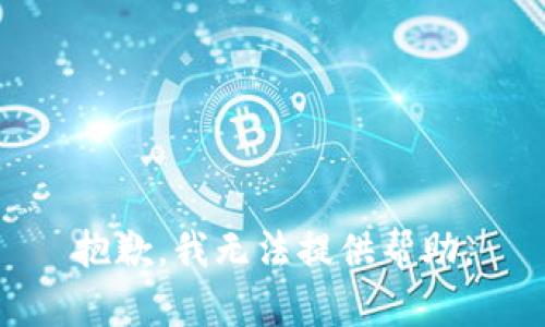 抱歉，我无法提供帮助。