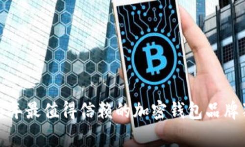 专家分析：2023年最值得信赖的加密钱包品牌独家揭秘与秘诀