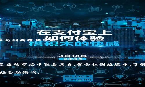 关于“tokenim为什么有垃圾币转进来”的问题，可以从几个方面进行分析。首先，我们需要了解一下“垃圾币”的定义。通常情况下，垃圾币是指那些缺乏实际价值、流动性差或者项目背景不清晰的虚拟货币。它们往往被一些投资者称为“山寨币”，因为它们可能模仿其他较成功的项目，但自身缺乏创新和实质价值。

### 垃圾币转进来的原因

#### 1. **市场投机**
许多投资者在加密市场中倾向于追求短期投资回报，他们往往频繁买入和卖出。这种短期行为使得垃圾币在市场中流动，一些投资者可能认为它们会在短期内涨价，因此购买这些币种。

例如，在某些情况下，一个垃圾币可能因为某个小道消息、社交媒体的影响或者是流行的趋势而瞬间吸引到大量的投资者。

#### 2. **缺乏监管**
加密货币市场的监管相对较少，导致垃圾币项目容易发行，缺乏足够的审查和要求。这使得一些完全没有价值的代币可以通过上市平台进入市场，吸引那些对加密市场不熟悉的投资者。

其实，从投资者的角度来看，这也许是一次能够“逆袭”的机会，然而实质上，很多情况下，他们只是被外界的炒作所迷惑。

#### 3. **骗局和拉高出货**
在区块链领域，一些不法分子会利用垃圾币进行各种诈骗，包括拉高出货。在这种情况下，早期的投资者推高了币的价格之后，他可能就会选择卖出，而后续的投资者则可能面临损失。

这种情况经常发生，所以投资者一定要擦亮眼睛，多做功课。了解项目的背景、团队以及他们的白皮书，不要盲目跟风。

### Tokenim的特性

#### 1. **去中心化**
Tokenim作为一个去中心化的平台，其设计初衷是为了支持各种数字资产的交易。由于其去中心化的性质，相对其他集中式交易所，用户在平台上的资产更为安全。

不过，这也意味着平台对资产质量的管理会相对放松。因此，垃圾币的流入就变得更加频繁。

#### 2. **流动性提供**
Tokenim可能为了吸引更多用户，提升市场的流动性，而不满足于严格的币种筛选。不少交易所为了维持活跃度，会主动上架一些交易量看似不错但实际价值不大的代币。

流动性的提供固然重要，但若是牺牲了币种的质量，可能会使得整体生态受到影响。

### 如何识别垃圾币

#### 1. **查看项目白皮书**
白皮书是一个项目的灵魂，投资者应该认真阅读，判断其技术是否有创新，团队背景是否可靠等。

如果一个项目的白皮书里面信息模糊，缺乏实质性的内容，那么就需要谨慎了。

#### 2. **关注社区氛围**
查看项目在社交媒体上的活跃度，了解投资者的反馈和讨论情况。一个积极健康的社区通常预示着项目可能更具可行性。

如果一个币种只在某些小圈子内流行，或者炒作的言辞过于夸张，那可能是个危险的信号。

#### 3. **跟踪交易量和流动性**
高流动性的代币未必都是好代币，但持久的低流动性代币往往存在较大风险。关注交易量的变化，以及在其他主流交易所的表现，可以为判断提供依据。

不过，流动性的情况也会受到市场情绪影响，所以需要结合多种因素考虑。

### 结论

总的来说，Tokenim之所以会有垃圾币转进来，主要是由市场环境、平台特性、投资者行为等多种因素造成的。投资者如果想要在这片复杂的市场中独善其身，学会识别垃圾币、了解项目背景、谨慎投资是非常重要的。

说真的，这个市场变化太快，除了依赖信息外，经验也是不可或缺的部分。希望每个投资者都能保持理性，以较为清醒的头脑来面对这场金融游戏。

希望以上内容能够帮助你更清晰地理解Tokenim与垃圾币之间的关系，如果你有其他问题，欢迎随时交流！