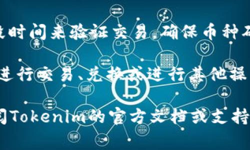 在Tokenim或其他类似的加密货币平台上，激活币种通常指的是将某种代币或币种在平台上进行交易或使用的过程。激活的步骤可能包括：

1. **注册账户**：首先，您需要在Tokenim上注册并创建一个账户。如果您已经有账户，确保您已登录。

2. **钱包设置**：在Tokenim中，您可能需要设置您的钱包，确保它能够支持您要激活的加密货币。

3. **充值或转账**：将您希望激活的币种充值到您的Tokenim钱包中。这通常涉及将币种从其他钱包或交易所转移到Tokenim。

4. **验证和确认**：某些平台在您充值后可能需要一段时间来验证交易，确保币种确实到达您的账户。

5. **开始交易**：一旦币种被激活，您就可以在平台上进行交易、兑换或进行其他操作了。

请注意，具体的激活过程可能因平台而异，所以最好查阅Tokenim的官方文档或支持页面获取最新的指导。