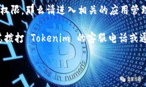 要查看 tokenim 的权限设置，您可以按照以下步骤进行操作：

1. **登录 Tokenim 平台**：首先，您需要登录到您的 Tokenim 账户。

2. **访问用户设置**：在登录后，找到您的账户设置或用户资料选项。这通常在右上角的个人头像或用户名附近。

3. **查看权限设置**：在用户设置页面下，您应该能找到一个名为“权限”或“安全”的选项。在此部分，您可以查看当前账户的权限等级，以及可以访问的功能和资源。

4. **审查应用程序权限**：如果您的问题涉及到特定应用程序的权限，那么请进入相关的应用管理部分，查看每个应用的权限详细信息。

5. **联系客服**：如果您在界面上找不到相关权限设置，可以考虑拨打 Tokenim 的客服电话或通过在线客服咨询，以获取更直接的帮助。

如果您有其他具体的问题，欢迎继续提问！