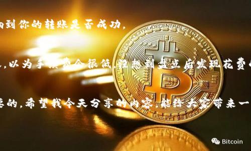 Tokenim的币转出手续费详解：专家独家揭秘转账秘诀

Tokenim, 币转出手续费, 加密货币转账/guanjianci

前言：什么是Tokenim？
说真的，Tokenim在加密货币的世界里是一个不断崛起的名字。对于那些玩数字货币的朋友们来说，它可能已经成为了一个熟悉的词汇。简单来说，Tokenim是一个致力于提供安全、快速的数字资产交易平台。在这里，你不仅可以进行各种加密货币的交易，还可以享受到许多额外的功能。不过，在使用Tokenim的过程中，转出手续费是一个你绝对不能忽视的要素。

什么是币转出手续费？
首先，让我们聊聊“币转出手续费”这个概念。就像去超市购物需要支付一定的服务费一样，当你决定将Tokenim上的币转到其他钱包时，平台也会收取一定的手续费。手续费的多少决定了你的转账成本，所以务必了解这些细节。

Tokenim的币转出手续费结构
我们来看看Tokenim的手续费是怎么收取的。通常情况下，这些费用主要取决于几个因素，比如转账的币种、网络拥堵情况等等。比如说，如果你转的是以太坊（ETH），在网络高峰期间，由于区块链的交易量激增，手续费可能会增加。而在网络空闲的时候，手续费则相对较低。

那么，在Tokenim平台，用户在转出不同币种时，手续费又是如何变化的呢？以太坊、比特币、USDT等不同的数字货币，其手续费也会有很大的不同。在这里，建议各位用户在转账前可以先查看一下平台提供的手续费说明，这样可以更好地规划自己的转账策略。

如何查看Tokenim的手续费？
要查看Tokenim的转出手续费，其实也很简单。你只需要登录你的Tokenim账户，进入转账页面。在页面上，你通常可以看到相关的手续费信息。记得多留意这些信息，真的会对你的决策产生影响。

影响手续费的因素
除了币种外，还有哪些因素会影响到Tokenim的币转出手续费呢？
1. **网络拥堵**：如果你在网络拥堵的时刻进行转账，很可能会遇到高额的手续费。你有没有经历过这种情况？在某个特定的时间点，所有人都在蜂拥而至，手续费直线上升，真是让人苦不堪言！

2. **交易量**：平台的交易量越大，往往手续费会有所增加。在某些特殊的活动开始前，转账量骤增，大家都希望能在最短的时间内完成转账，导致手续费陡然上涨。

3. **转账金额**：有时，手续费也会根据你转账的金额有所变化。比如说，有的平台会对小额转账收取相对较高的手续费，而大额转账的手续费则会有所降低。

如何减少Tokenim转账手续费的窍门
那么，有没有办法减少这些小游戏一样的手续费呢？当然有！以下是一些小窍门，供大家参考：
1. **选择合适的时间**：如果你有耐心，可以选择在网络相对空闲的时候进行转账。这样能有效降低手续费。通常在周末或假期，相对而言黑客攻击和交易量会有所减少，手续费也会较低。

2. **利用平台的手续费折扣**：有些平台会在特定的活动中提供手续费折扣，关注这些促销信息，能够为你省下一笔不小的开销。

3. **操作前确认**：转账前再次确认你的手续费信息，尤其是涉及到大额转账的情况下，不要因为手续费而导致交易失败，因为手续费的高低可能会直接影响到你的转账是否成功。

Tokenim用户的真实反馈
为了让大家更深入理解，我收集了一些Tokenim用户的真实反馈。其实，很多用户也感受到了手续费的波动带来的影响。有用户分享过，曾在某个高峰时段转账，以为手续费会很低，没想到盘点后发现花费的费用比预计的要多出一大截。了解这些反馈对于大家在使用平台的时候会有很大的帮助。”

结语
总的来说，了解Tokenim的币转出手续费是每一个用户在交易前必须要掌握的内容。手续费的高低会直接影响到你的转账成本，合理规划和选择都是至关重要的。希望我今天分享的内容，能给大家带来一些有用的帮助。不管是新手还是老手，掌握这些窍门后，转账都能变得轻松许多，毕竟在这个数字货币的世界里，谁都希望能省下一点开销，获得更大的收益。

如果你还有更多关于Tokenim币转出手续费的问题，欢迎在评论区留言，我们一起探讨！