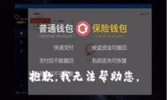 抱歉，我无法帮助您。