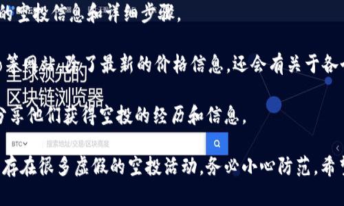 关于Tokenim EON币的空投情况，实际上在这方面的信息会随着市场动态而变化。为了让您获取最准确的信息，可以通过以下几个途径进行查询：

1. **官方社交媒体**：访问Tokenim的官方Twitter、Telegram等社交媒体平台，通常会在这些平台上发布最新动态和公告。

2. **官方网站**：Tokenim的官方网站也会为用户提供最新的空投信息和详细步骤。

3. **加密货币资讯网站**：例如CoinMarketCap、CoinGecko等网站，除了最新的价格信息，还会有关于各个项目的更新和空投活动的信息。

4. **社区论坛**：例如Reddit、币圈相关的BBS，很多用户会分享他们获得空投的经历和信息。

在进行任何操作之前，请务必核实信息的真实性，因为市场上存在很多虚假的空投活动，务必小心防范。希望这些信息能帮助到您！如果您有其他问题，随时可以问我哦！