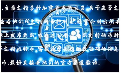 Tokenim 是一个去中心化的数字资产交易平台，主要支持多种加密货币的交易。关于是否支持比特币（BTC），你可以通过以下方式进行确认：

1. **官方网站**：访问 Tokenim 的官方网站，查看他们所支持的币种列表，通常会列出所有可交易的数字资产。

2. **社交媒体或公告**：许多平台会在社交媒体上发布更新，或通过公告通告新支持的币种，关注这些渠道可以获取最新信息。

3. **客服支持**：通过平台的客服渠道询问是否支持比特币，客服通常会提供最准确的信息。

总的来说，如果你需要在 Tokenim 上交易比特币，最好直接去他们的官方渠道验证。