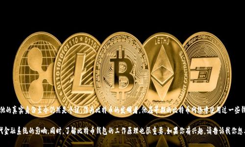 关于“中本聪钱包地址”，我们可以讨论一些重要的概念和背景信息。中本聪是比特币的创造者，他的真实身份至今仍然是个谜。作为比特币的发明者，他在早期的比特币网络中使用过一些钱包地址，但这些地址的具体信息并不总是公开的，也没有官方的“中本聪钱包地址”供公众查询。

如果你对中本聪和比特币的起源感兴趣，我们可以深入探讨比特币的历史、技术背景及其对现代金融系统的影响。同时，了解比特币钱包的工作原理也很重要。如果你有兴趣，请告诉我你想要了解的具体方面。