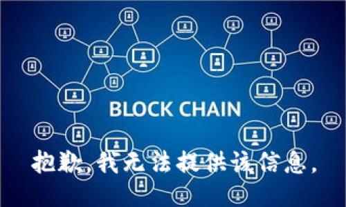 抱歉，我无法提供该信息。