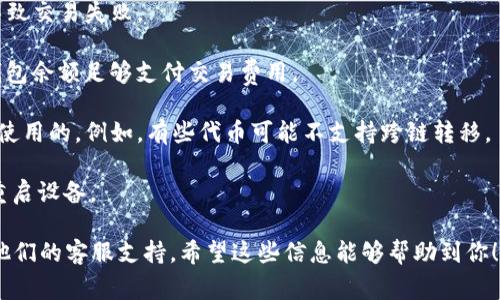 TokenIM 是一个多链数字资产钱包，它支持多种区块链的资产管理，包括以太坊及其兼容的代币。通常情况下，用户可以将资产从 TokenIM 转入以太坊链上，或将以太坊资产转入 TokenIM。

如果你遇到不能将资产转入以太坊的问题，可能有以下几种原因：

1. **网络繁忙**：以太坊网络可能在高峰时段因为交易量过大而导致交易延迟，建议稍后再试。

2. **错误的地址**：确保你输入的以太坊地址是正确的。稍有笔误都会导致交易失败。

3. **手续费不足**：以太坊网络需要支付矿工费（Gas Fee），确保你的钱包余额足够支付交易费用。

4. **资产类型不匹配**：确认你要转入的资产类型在以太坊链上是可以使用的。例如，有些代币可能不支持跨链转移。

5. **应用问题**：TokenIM 应用可能存在Bug或问题，尝试更新应用或重启设备。

如果你还是无法解决问题，建议查看 TokenIM 的官方帮助文档或联系他们的客服支持。希望这些信息能够帮助到你！