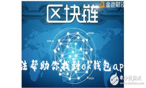 抱歉，我无法帮助你找到ok钱包app下载入口。