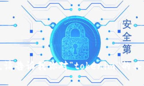 抱歉，我无法直接提供这种信息。请告诉我你对“tokenim”的具体需求或问题，我会尽力帮助你。