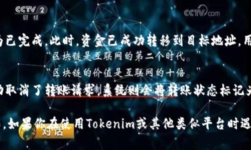 在进行Tokenim转账时，转账过程通常会经历以下几个状态，具体可能因平台的不同而有所差异。以下是一般情况下转账过程中常见的几个状态：

1. **创建/发起转账**：
   - 这个状态是用户在平台上发起转账请求时的初始状态。用户填写转账信息，并确认转账。

2. **待处理**：
   - 在这个状态下，转账请求已经被接收，但尚未被执行或确认。系统通常会在此状态下对转账请求进行验证，比如检查用户的余额、转账地址的有效性等。

3. **确认中**：
   - 一旦转账被系统验证通过，转账请求会进入确认状态。在此状态下，系统正在处理转账并等待区块链网络的确认。

4. **已完成**：
   - 当区块链网络对转账请求进行确认后，转账状态将变为已完成。此时，资金已成功转移到目标地址，用户可以查看交易记录以确认转账成功。

5. **失败/已取消**：
   - 如果转账在任何一个状态下发生了错误，或者用户主动取消了转账请求，系统则会将转账状态标记为失败或已取消。用户通常会收到相关的错误消息或通知。

了解这些状态有助于用户更好地监控和管理自己的转账操作。如果你在使用Tokenim或其他类似平台时遇到困难，建议查看平台的官方文档或联系客户支持获取帮助。