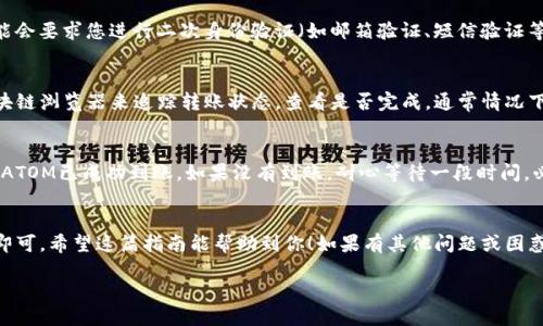 将ATOM（Cosmos原生币）转移到Tokenim钱包的步骤如下：

### 步骤一：准备工作
在开始之前，请确认您在Tokenim上已创建钱包，并且您的ATOM代币存储在可转移的地方，比如币安、火币等交易所，或在您自己的私人钱包上。此外，确保您了解有关转账的手续费。

### 步骤二：获取Tokenim钱包地址
要将ATOM发送至您的Tokenim钱包，首先需要获取您的钱包地址。这通常是一个以“cosmos”的前缀开始的字符串。请遵循以下步骤：
ul
    li登录您的Tokenim钱包账号。/li
    li找到“接收”或“充值”选项，点击后可以看到您的钱包地址。/li
    li复制该地址，确保没有多余的空格。/li
/ul

### 步骤三：登录源钱包或交易所
接下来，您需要登录到您存放ATOM的地方，可能是交易所或您的私人钱包。
ul
    li例如，如果您在币安上，登录币安账户。/li
    li可以在资产页面找到ATOM，并选择“提现”选项。/li
/ul

### 步骤四：填写转账信息
现在是时候填写转账的信息了。通常需要提供以下内容：
ul
    li**收款地址**：在此处粘贴您从Tokenim获得的钱包地址。/li
    li**提现金额**：决定您想要转移多少ATOM。/li
    li**手续费**：确保您在账户中有足够的余额来支付转账手续费。/li
/ul

### 步骤五：确认转账
在确认您输入的所有信息无误后，提交转账请求。此时，系统可能会要求您进行二次身份验证（如邮箱验证、短信验证等），请遵循系统提示完成。

### 步骤六：等待确认
一般来说，ATOM转账需要一定的时间进行确认。您可以通过区块链浏览器来追踪转账状态，查看是否完成。通常情况下，转账过程不会太长，但具体时间取决于网络拥堵情况。

### 步骤七：查看Tokenim钱包余额
转账完成后，您可以重新登录Tokenim钱包查看您的余额，确保ATOM已成功到账。如果没有到账，耐心等待一段时间，必要时可联系Tokenim客服。

### 总结
说真的，转移ATOM其实是一个简单的过程，只要按照步骤操作即可。希望这篇指南能帮助到你！如果有其他问题或困惑，欢迎随时问我哦！

请根据您的需求进行调整。