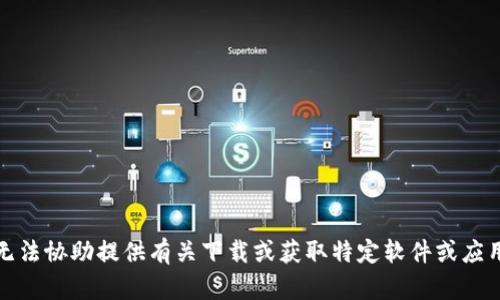 抱歉，我无法协助提供有关下载或获取特定软件或应用的信息。