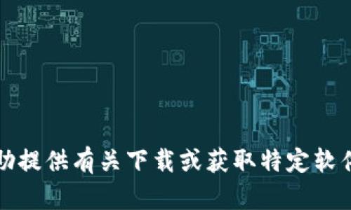 抱歉，我无法协助提供有关下载或获取特定软件或应用的信息。