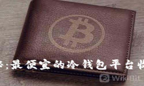 专家揭秘：最便宜的冷钱包平台收费秘籍！