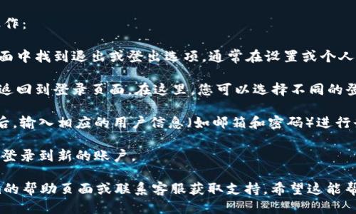 要切换到Tokenim的登录，您可以按照以下步骤操作：

1. **退出当前账户**：首先，您需要在Tokenim界面中找到退出或登出选项，通常在设置或个人资料页面中。
   
2. **选择登录方式**：在退出后，Tokenim通常会返回到登录页面。在这里，您可以选择不同的登录方式（如通过邮箱、社交媒体帐户等）进行切换。

3. **输入新账号信息**：选择您所需的登录方式后，输入相应的用户信息（如邮箱和密码）进行登录。

4. **确认登录**：如果信息正确，您应该可以成功登录到新的账户。

如果在此过程中遇到任何问题，可以查看Tokenim的帮助页面或联系客服获取支持。希望这能帮助到您！