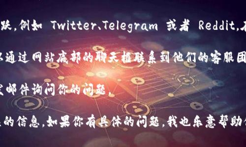 Tokenim 是一种加密货币相关的平台，但我没有关于该平台具体的客服信息。如果你需要帮助或者有问题，通常可以通过以下几种方式尝试联系他们的客服：

1. **官方网站**: 访问 Tokenim 的官方网站，通常网站上会有“联系我们”或者“客服支持”页面，里面会提供联系信息。

2. **社交媒体**: 很多加密货币项目会在社交媒体上活跃，例如 Twitter、Telegram 或者 Reddit。在这些平台上，你可能会找到相关的客服支持或社区帮助。

3. **在线支持**: 一些平台会提供在线聊天支持，你可以通过网站底部的聊天框联系到他们的客服团队。

4. **电子邮件**: 如果在官网找到支持邮箱，可以尝试发邮件询问你的问题。

确保在寻找支持时，使用官方渠道以避免受到诈骗或错误的信息。如果你有具体的问题，我也乐意帮助你解答！