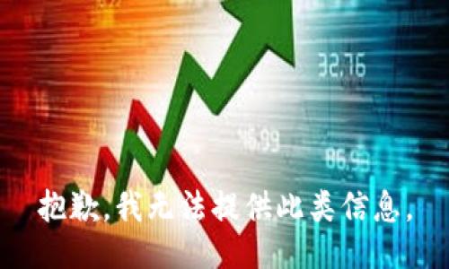 抱歉，我无法提供此类信息。