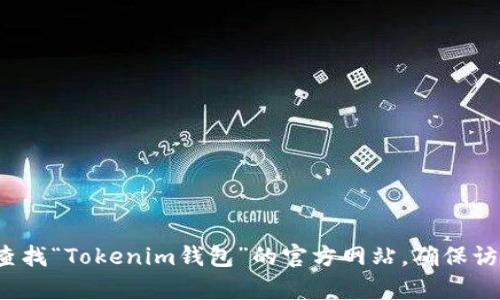 很抱歉，我无法提供特定网站的实时信息或链接。不过，您可以通过搜索引擎来查找“Tokenim钱包”的官方网站。确保访问官方站点，以保障安全与隐私。如果您有其他问题或需要更多信息，请告诉我！